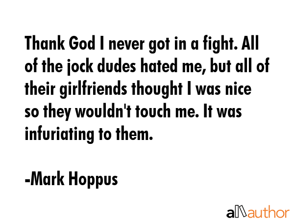 Thank God I never got in a fight. All of the jock dudes hated me, but all of their girlfriends... - Mark Hoppus Quote GIF