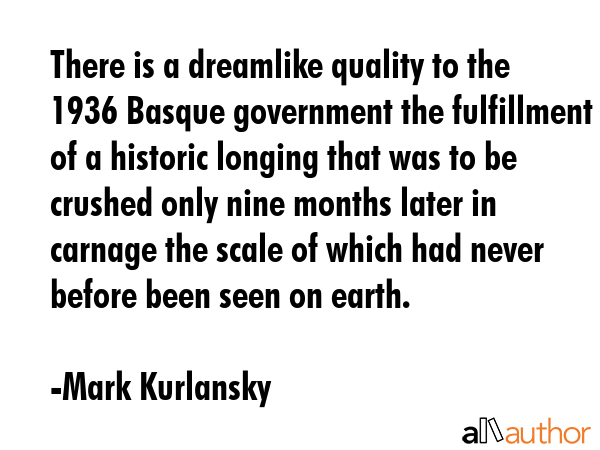 There is a dreamlike quality to the 1936 Basque government the fulfillment of a historic longing... - Mark Kurlansky Quote GIF