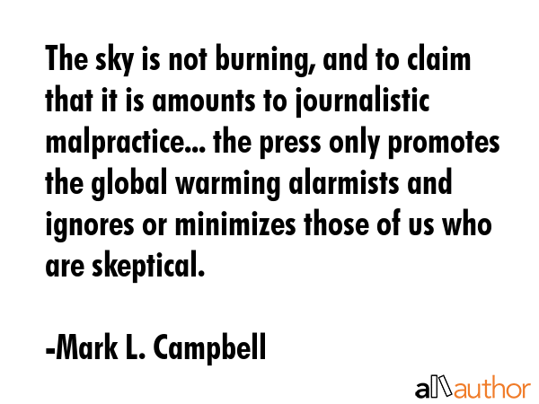 The sky is not burning, and to claim that it is amounts to journalistic malpractice... the press... - Mark L. Campbell Quote GIF
