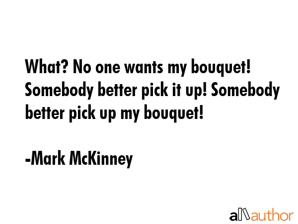 What? No one wants my bouquet! Somebody better pick it up! Somebody better pick up my bouquet! - Mark McKinney Quote GIF