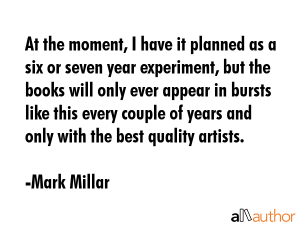 At the moment, I have it planned as a six or seven year experiment, but the books will only ever... - Mark Millar Quote GIF