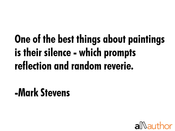 One of the best things about paintings is their silence - which prompts reflection and random... - Mark Stevens Quote GIF