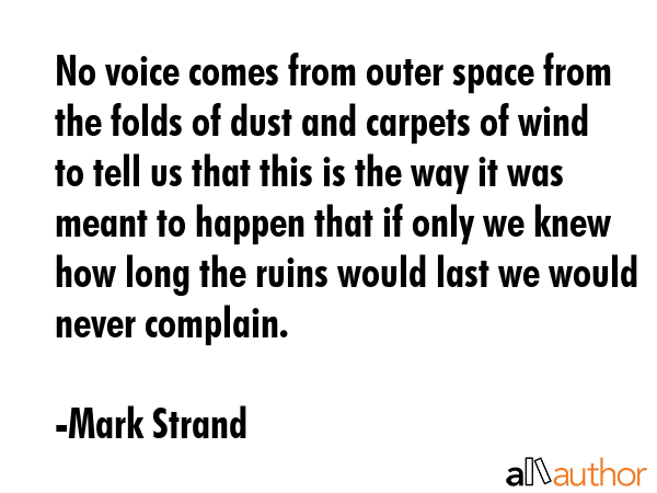 No voice comes from outer space from the folds of dust and carpets of wind to tell us that this is... - Mark Strand Quote GIF
