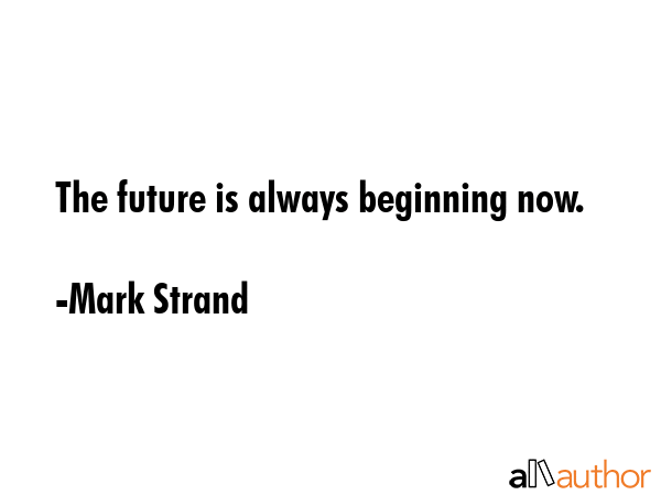 The future is always beginning now. - Mark Strand Quote GIF