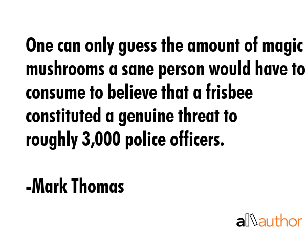 One can only guess the amount of magic mushrooms a sane person would have to consume to believe... - Mark Thomas Quote GIF