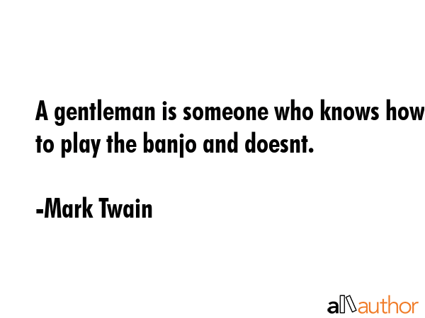 A gentleman is someone who knows how to play the banjo and doesnt. - Mark Twain Quote GIF