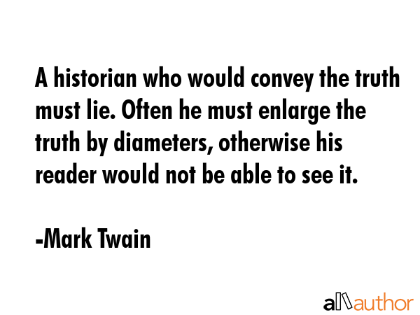 A historian who would convey the truth must lie. Often he must enlarge the truth by diameters,... - Mark Twain Quote GIF