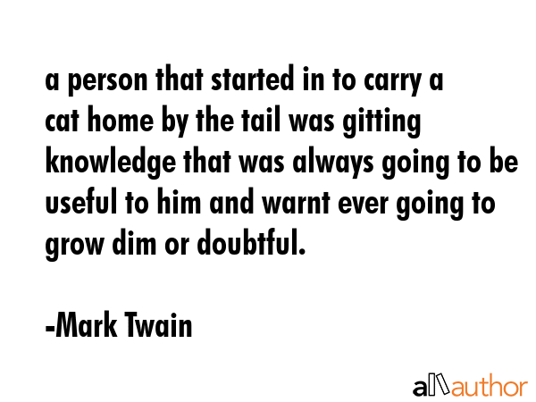 a person that started in to carry a cat home by the tail was gitting knowledge that was always... - Mark Twain Quote GIF