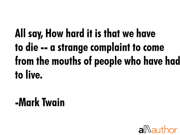 All say, How hard it is that we have to die -- a strange complaint to come from the mouths of... - Mark Twain Quote GIF