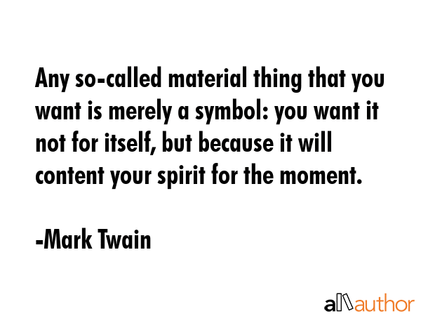 Any so-called material thing that you want is merely a symbol: you want it not for itself, but... - Mark Twain Quote GIF