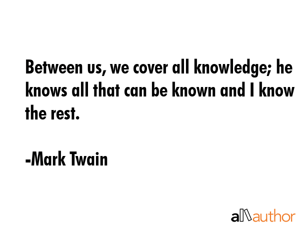 Between us, we cover all knowledge; he knows all that can be known and I know the rest. - Mark Twain Quote GIF
