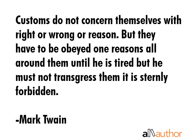 Customs do not concern themselves with right or wrong or reason. But they have to be obeyed one... - Mark Twain Quote GIF