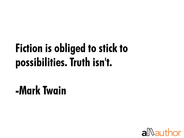 Fiction is obliged to stick to possibilities. Truth isn\