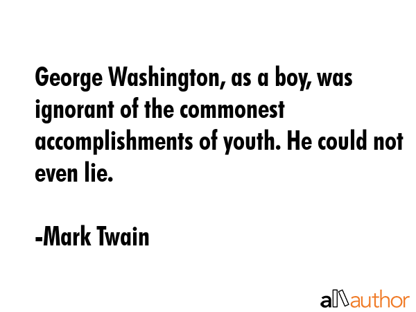 George Washington, as a boy, was ignorant of the commonest accomplishments of youth. He could not... - Mark Twain Quote GIF