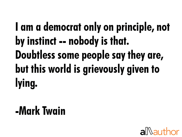 I am a democrat only on principle, not by instinct -- nobody is that. Doubtless some people say... - Mark Twain Quote GIF