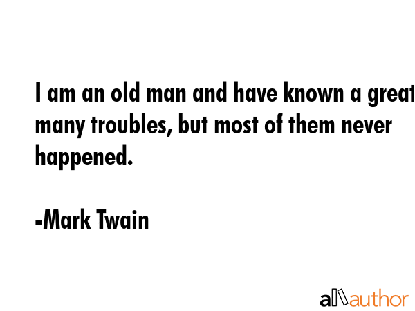 I am an old man and have known a great many troubles, but most of them never happened. - Mark Twain Quote GIF