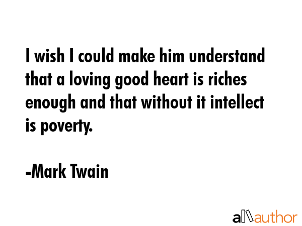 I wish I could make him understand that a loving good heart is riches enough and that without it... - Mark Twain Quote GIF