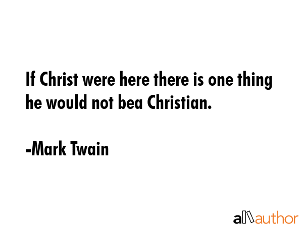 If Christ were here there is one thing he would not bea Christian. - Mark Twain Quote GIF