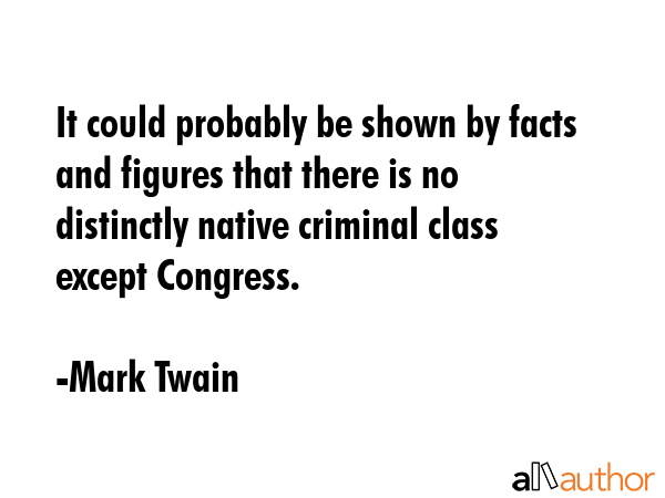 It could probably be shown by facts and figures that there is no distinctly native criminal class... - Mark Twain Quote GIF