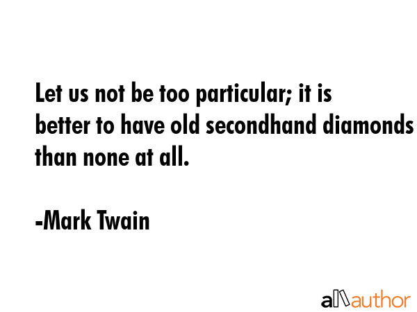 Let us not be too particular; it is better to have old secondhand diamonds than none at all. - Mark Twain Quote GIF
