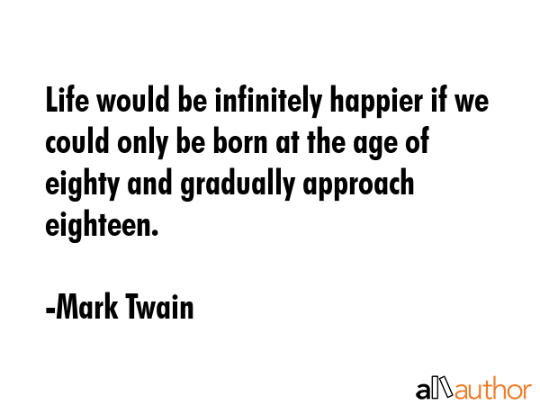 Life would be infinitely happier if we could only be born at the age of 80 and gradually approach... - Mark Twain Quote GIF