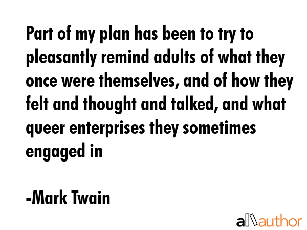 Part of my plan has been to try to pleasantly remind adults of what they once were themselves, and... - Mark Twain Quote GIF