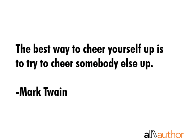 The best way to cheer yourself up is to try to cheer somebody else up. - Mark Twain Quote GIF