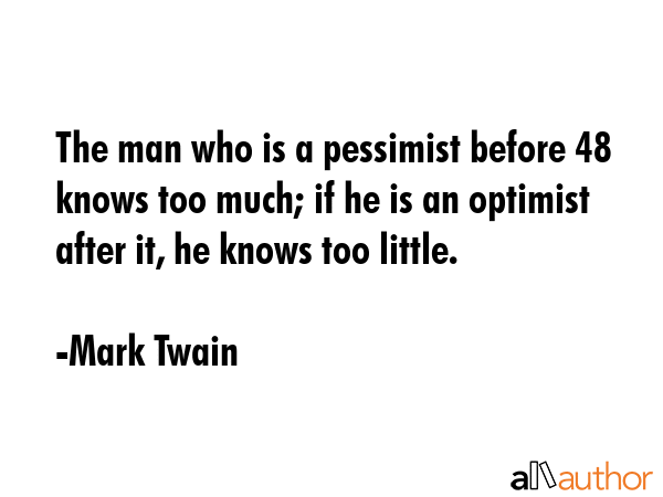 The man who is a pessimist before 48 knows too much; if he is an optimist after it, he knows too... - Mark Twain Quote GIF