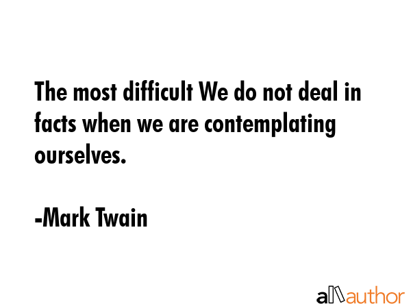 The most difficult We do not deal in facts when we are contemplating ourselves. - Mark Twain Quote GIF