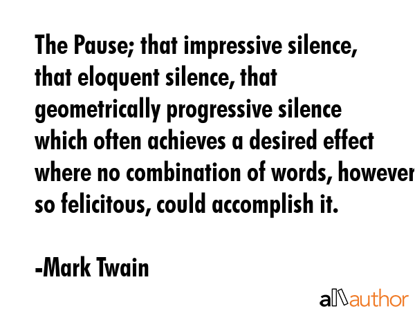 The Pause; that impressive silence, that eloquent silence, that geometrically progressive silence... - Mark Twain Quote GIF