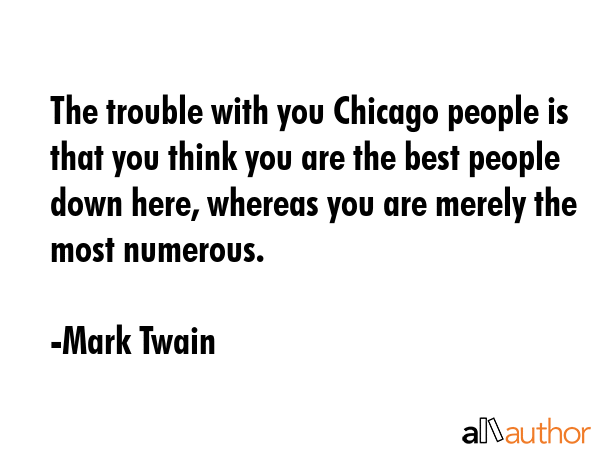 The trouble with you Chicago people is that you think you are the best people down here, whereas... - Mark Twain Quote GIF