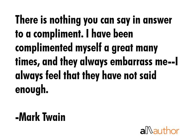 There is nothing you can say in answer to a compliment. I have been complimented myself a great... - Mark Twain Quote GIF