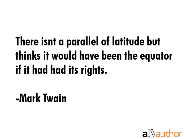 There isnt a parallel of latitude but thinks it would have been the equator if it had had its... - Mark Twain Quote GIF