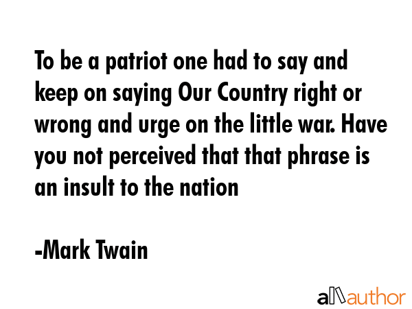 To be a patriot one had to say and keep on saying Our Country right or wrong and urge on the little... - Mark Twain Quote GIF