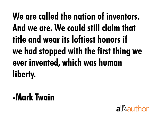 We are called the nation of inventors. And we are. We could still claim that title and wear its... - Mark Twain Quote GIF