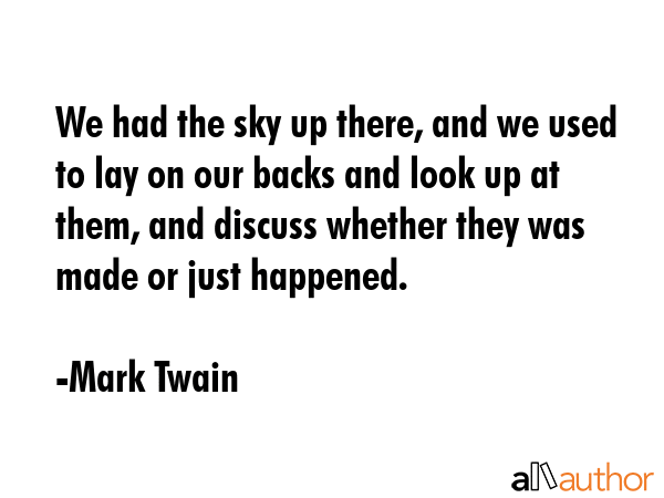 We had the sky up there, and we used to lay on our backs and look up at them, and discuss whether... - Mark Twain Quote GIF