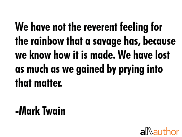 We have not the reverent feeling for the rainbow that a savage has, because we know how it is made.... - Mark Twain Quote GIF