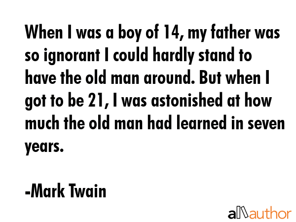 When I was a boy of 14, my father was so ignorant I could hardly stand to have the old man around.... - Mark Twain Quote GIF