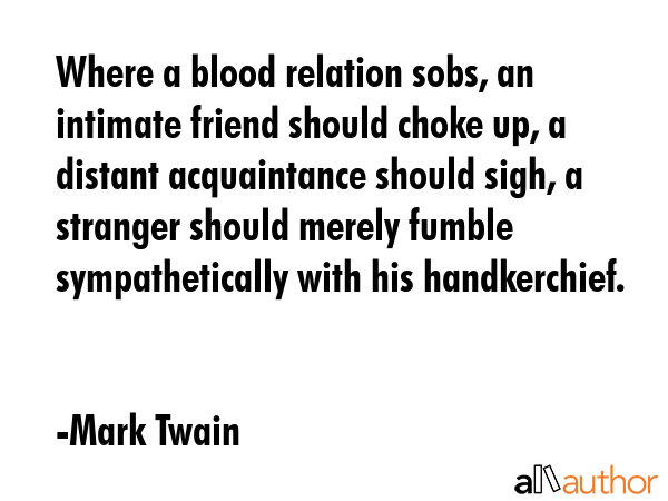Where a blood relation sobs, an intimate friend should choke up, a distant acquaintance should... - Mark Twain Quote GIF