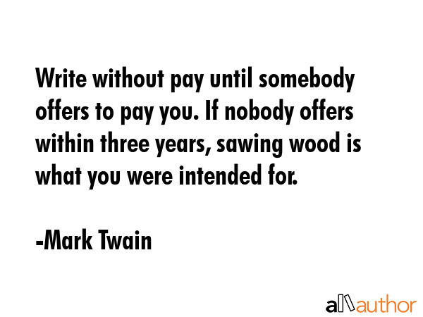 Write without pay until somebody offers to pay you. If nobody offers within three years, sawing... - Mark Twain Quote GIF