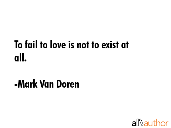 To fail to love is not to exist at all. - Mark Van Doren Quote GIF