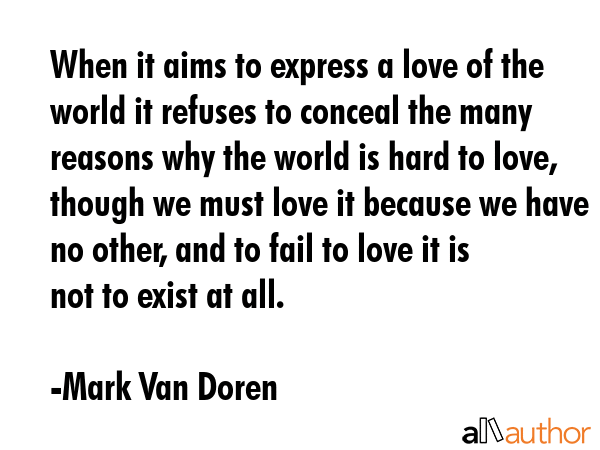 When it aims to express a love of the world it refuses to conceal the many reasons why the world is... - Mark Van Doren Quote GIF