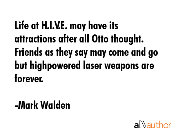 Life at H.I.V.E. may have its attractions after all Otto thought. Friends as they say may come and go but highpowered laser weapons are forever. - Mark Walden Quote