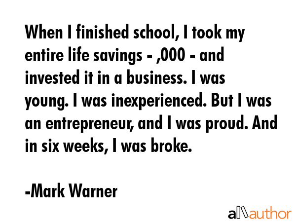 When I finished school, I took my entire life savings - $5,000 - and invested it in a business. I... - Mark Warner Quote GIF