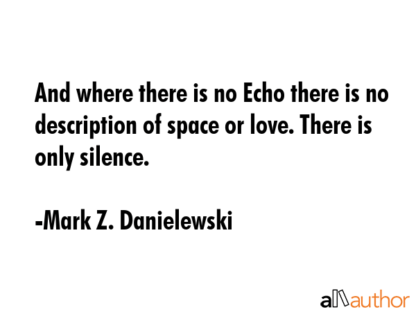 And where there is no Echo there is no description of space or love. There is only silence. - Mark Z. Danielewski Quote GIF