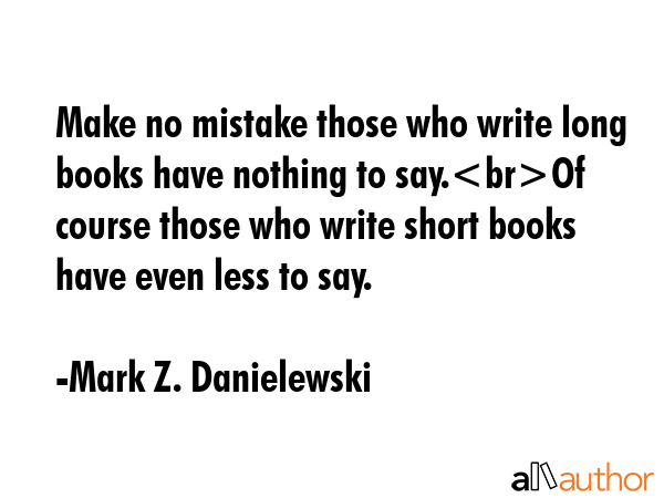 Make no mistake those who write long books have nothing to say.Of course those who write short... - Mark Z. Danielewski Quote GIF