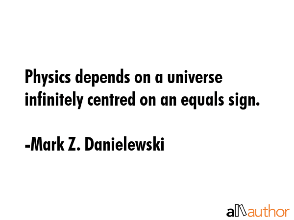 Physics depends on a universe infinitely centred on an equals sign. - Mark Z. Danielewski Quote GIF
