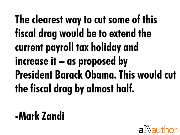 The clearest way to cut some of this fiscal drag would be to extend the current payroll tax holiday... - Mark Zandi Quote GIF