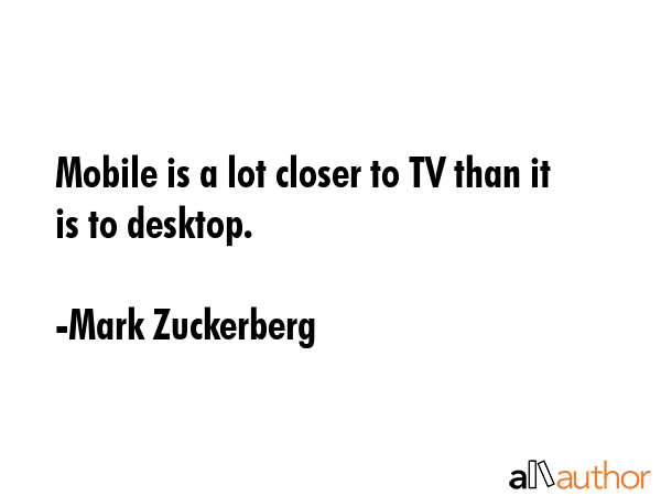 Mobile is a lot closer to TV than it is to desktop. - Mark Zuckerberg Quote GIF