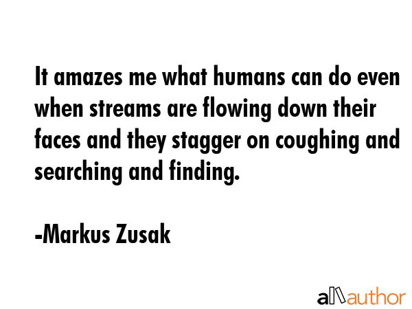 It amazes me what humans can do even when streams are flowing down their faces and they stagger on... - Markus Zusak Quote GIF
